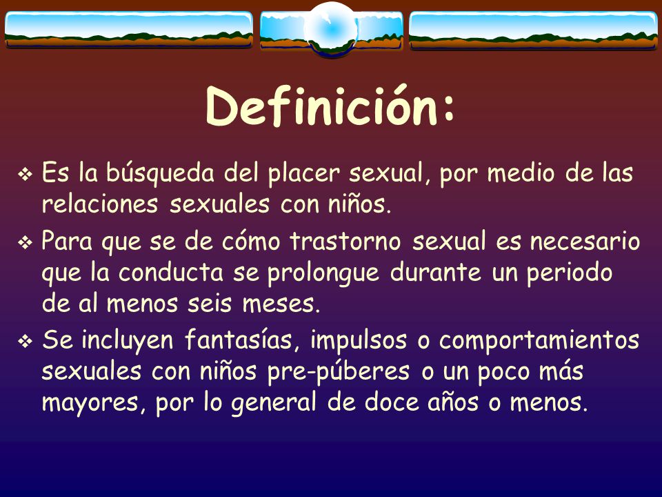 Definición: Es la búsqueda del placer sexual, por medio de las relaciones sexuales con niños.