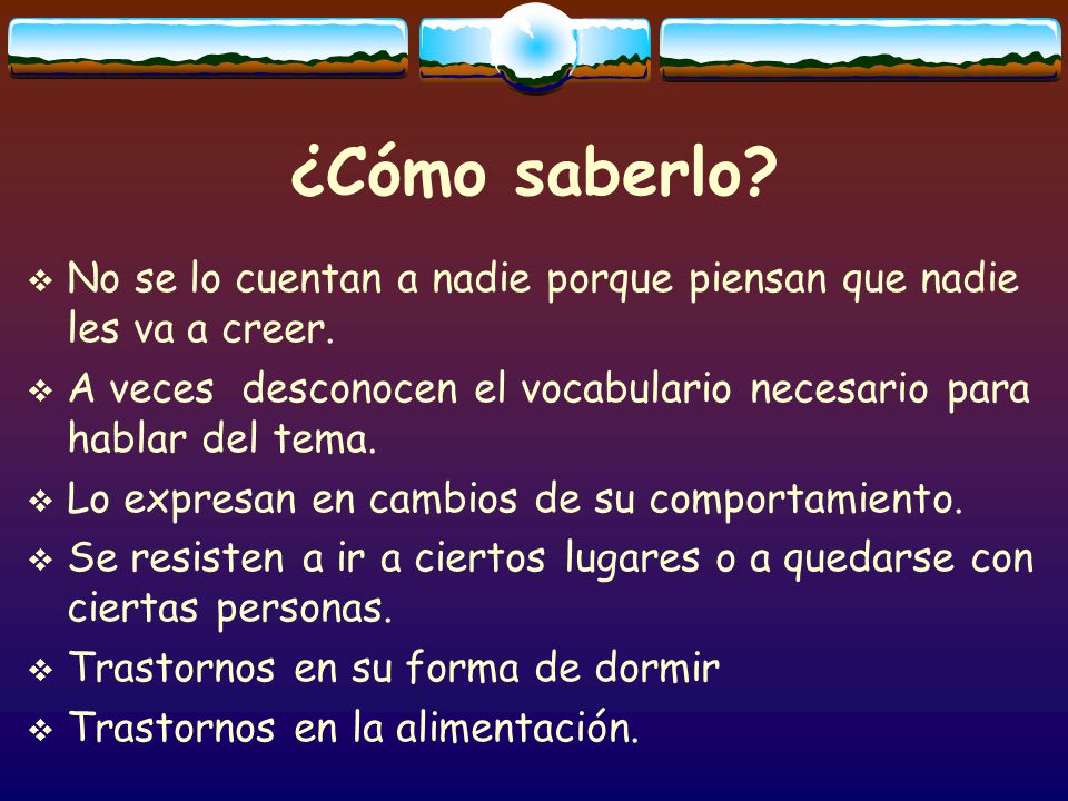 ¿Cómo saberlo No se lo cuentan a nadie porque piensan que nadie les va a creer. A veces desconocen el vocabulario necesario para hablar del tema.