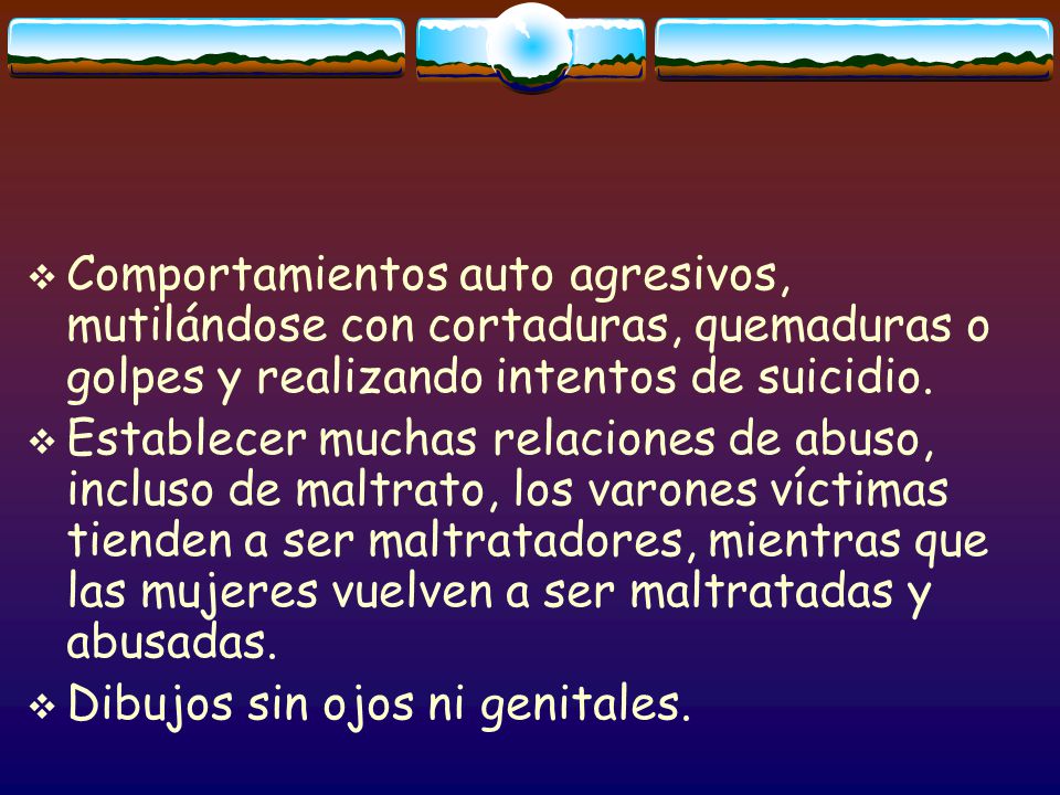 Comportamientos auto agresivos, mutilándose con cortaduras, quemaduras o golpes y realizando intentos de suicidio.