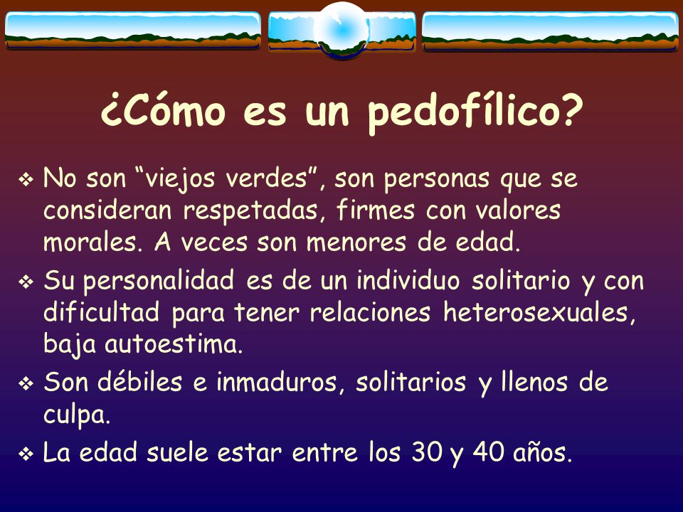 ¿Cómo es un pedofílico No son viejos verdes , son personas que se consideran respetadas, firmes con valores morales. A veces son menores de edad.