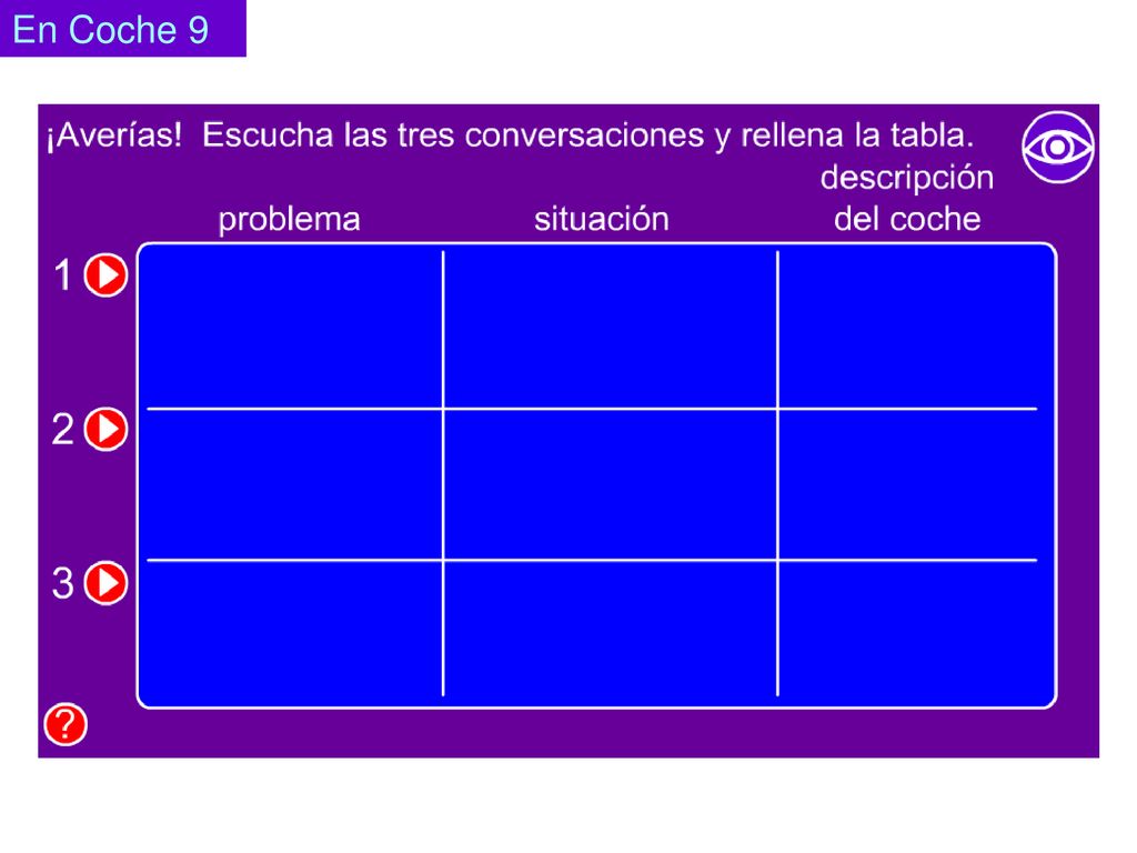 En Coche 9 Pupils listen and fill in the table with the appropriate details. Click on the eye to reveal and hide answers.