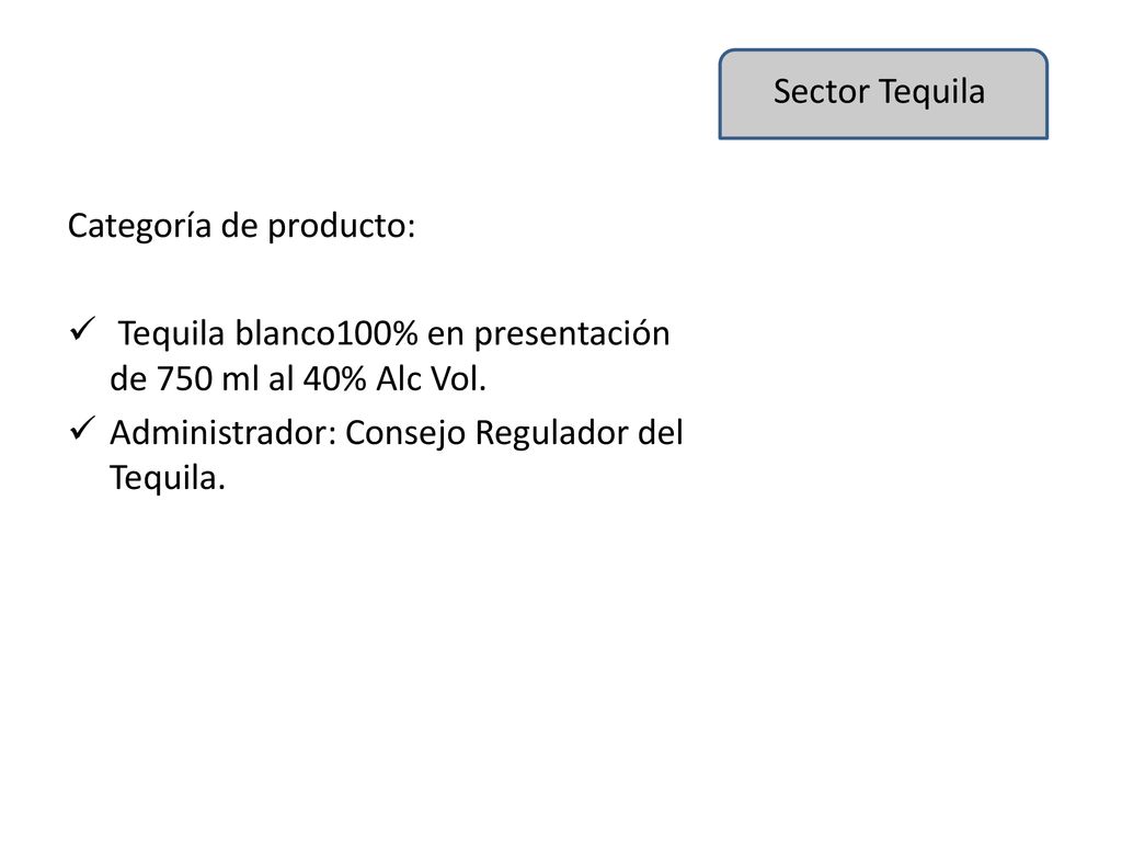 Sector Tequila Categoría de producto: Tequila blanco100% en presentación de 750 ml al 40% Alc Vol.