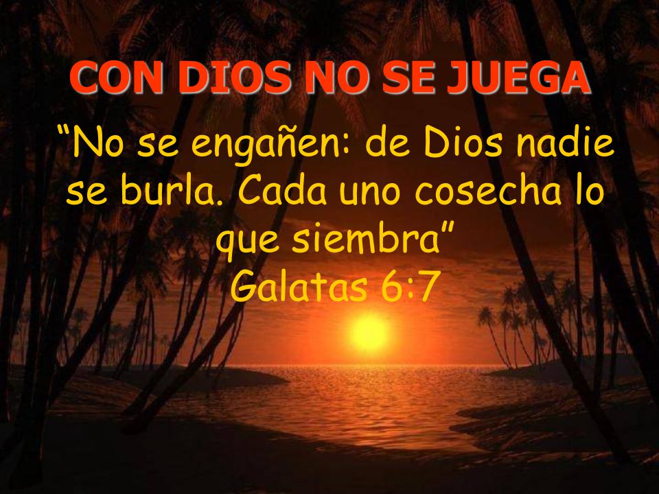 CON DIOS NO SE JUEGA No se engañen: de Dios nadie se burla.