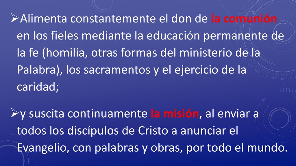 Alimenta constantemente el don de la comunión en los fieles mediante la educación permanente de la fe (homilía, otras formas del ministerio de la Palabra), los sacramentos y el ejercicio de la caridad;