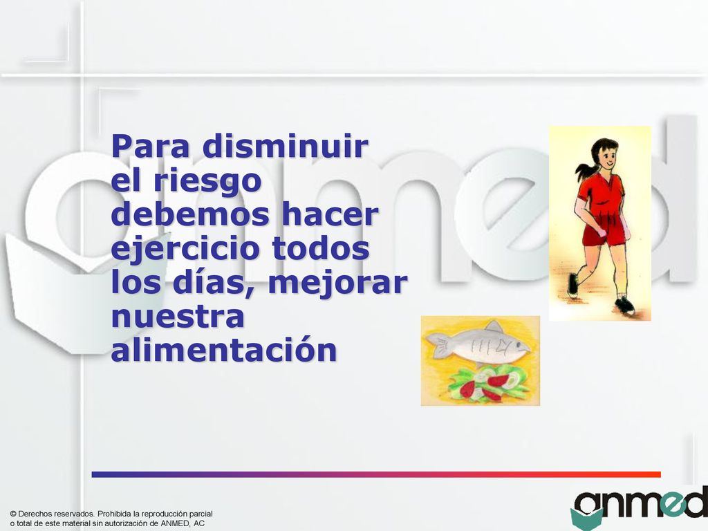 Para disminuir el riesgo debemos hacer ejercicio todos los días, mejorar nuestra alimentación
