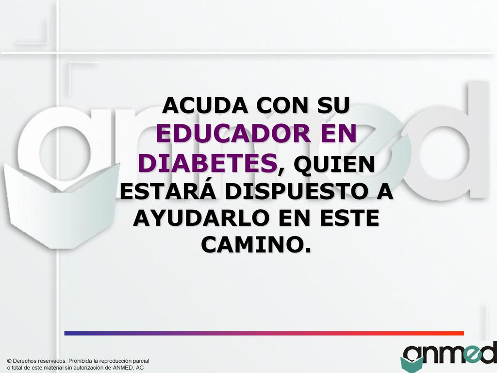 ACUDA CON SU EDUCADOR EN DIABETES, QUIEN ESTARÁ DISPUESTO A AYUDARLO EN ESTE CAMINO.