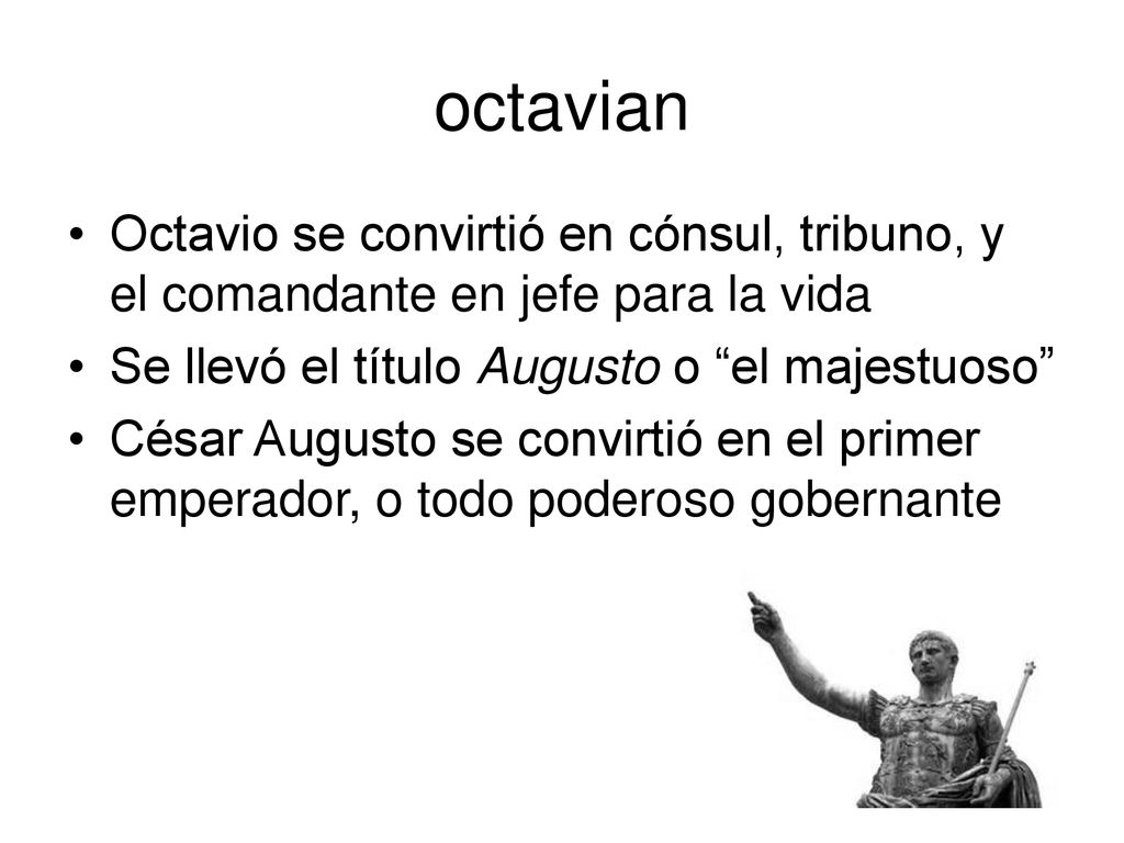 octavian Octavio se convirtió en cónsul, tribuno, y el comandante en jefe para la vida. Se llevó el título Augusto o el majestuoso