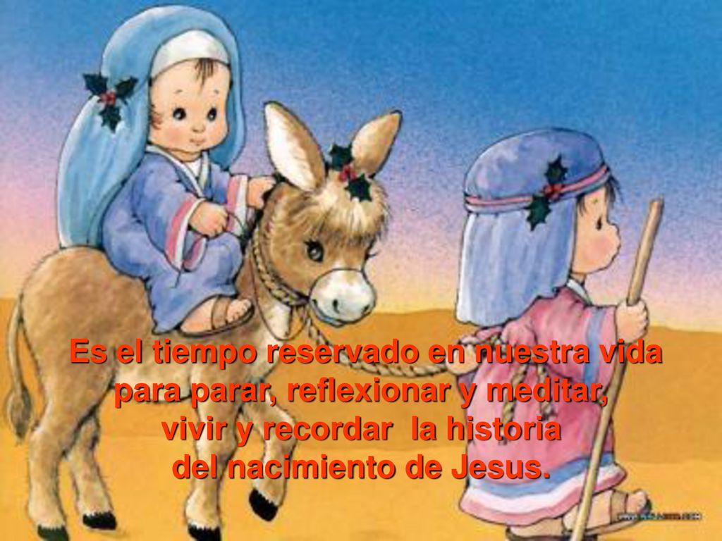 Es el tiempo reservado en nuestra vida para parar, reflexionar y meditar, vivir y recordar la historia del nacimiento de Jesus.