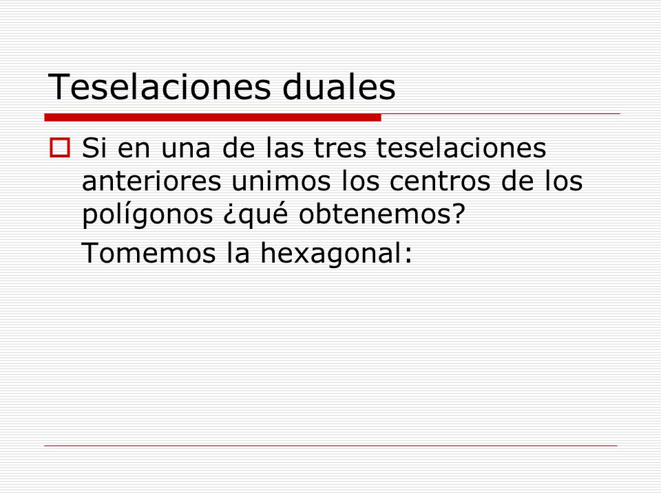 Teselaciones duales Si en una de las tres teselaciones anteriores unimos los centros de los polígonos ¿qué obtenemos