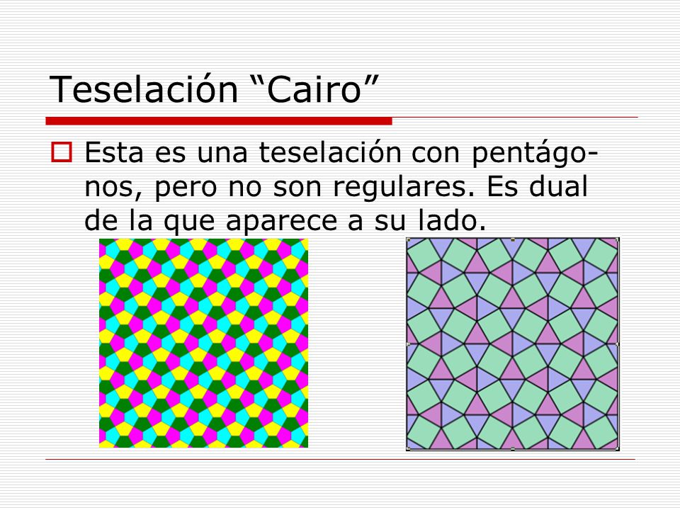 Teselación Cairo Esta es una teselación con pentágo-nos, pero no son regulares.