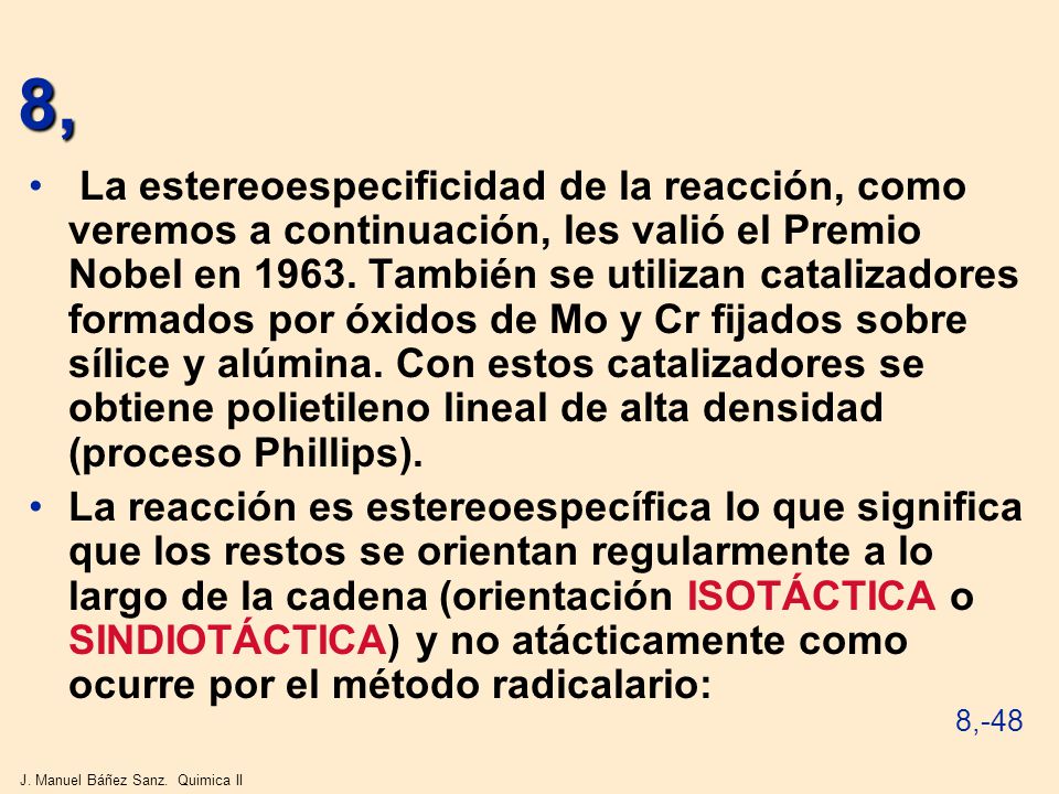 La estereoespecificidad de la reacción, como veremos a continuación, les valió el Premio Nobel en También se utilizan catalizadores formados por óxidos de Mo y Cr fijados sobre sílice y alúmina. Con estos catalizadores se obtiene polietileno lineal de alta densidad (proceso Phillips).
