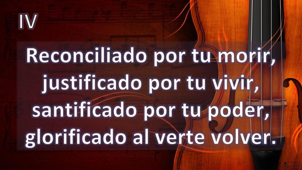 IV Reconciliado por tu morir, justificado por tu vivir, santificado por tu poder, glorificado al verte volver.