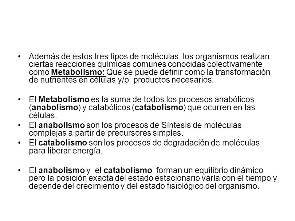 Además de estos tres tipos de moléculas, los organismos realizan ciertas reacciones químicas comunes conocidas colectivamente como Metabolismo: Que se puede definir como la transformación de nutrientes en células y/o productos necesarios.