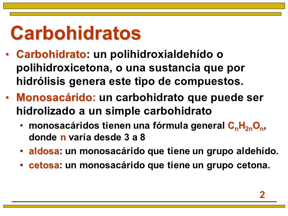 Carbohidratos Carbohidrato: un polihidroxialdehído o polihidroxicetona, o una sustancia que por hidrólisis genera este tipo de compuestos.