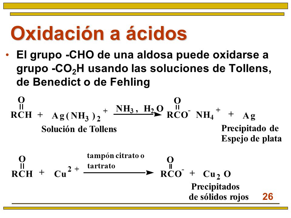 Oxidación a ácidos El grupo -CHO de una aldosa puede oxidarse a grupo -CO2H usando las soluciones de Tollens, de Benedict o de Fehling.