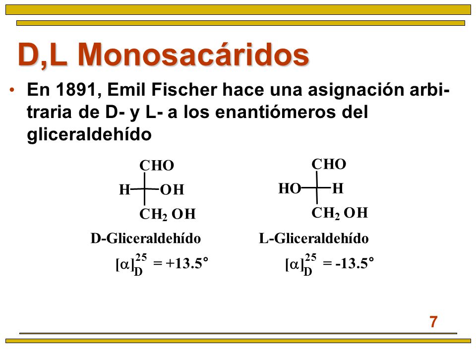 D,L Monosacáridos En 1891, Emil Fischer hace una asignación arbi- traria de D- y L- a los enantiómeros del gliceraldehído.