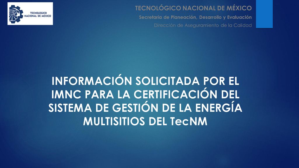 INFORMACIÓN SOLICITADA POR EL IMNC PARA LA CERTIFICACIÓN DEL SISTEMA DE GESTIÓN DE LA ENERGÍA MULTISITIOS DEL TecNM