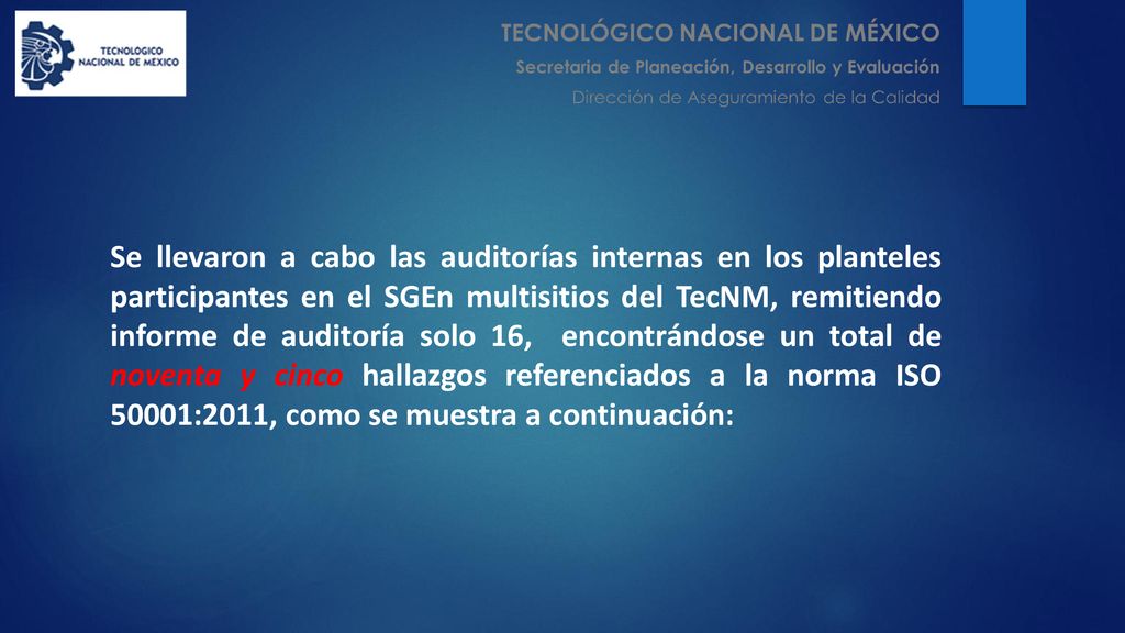 Se llevaron a cabo las auditorías internas en los planteles participantes en el SGEn multisitios del TecNM, remitiendo informe de auditoría solo 16, encontrándose un total de noventa y cinco hallazgos referenciados a la norma ISO 50001:2011, como se muestra a continuación: