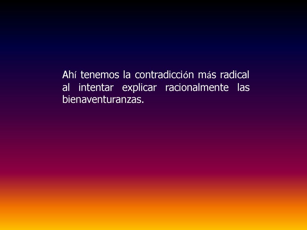 Ahí tenemos la contradicción más radical al intentar explicar racionalmente las bienaventuranzas.