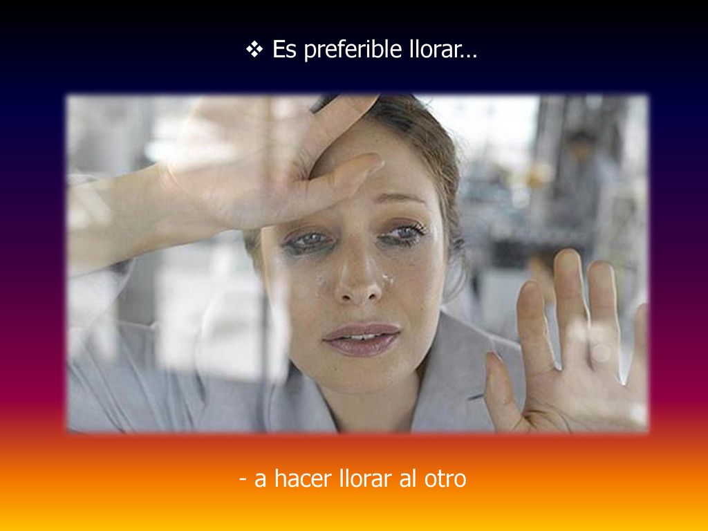 Es preferible llorar… - a hacer llorar al otro