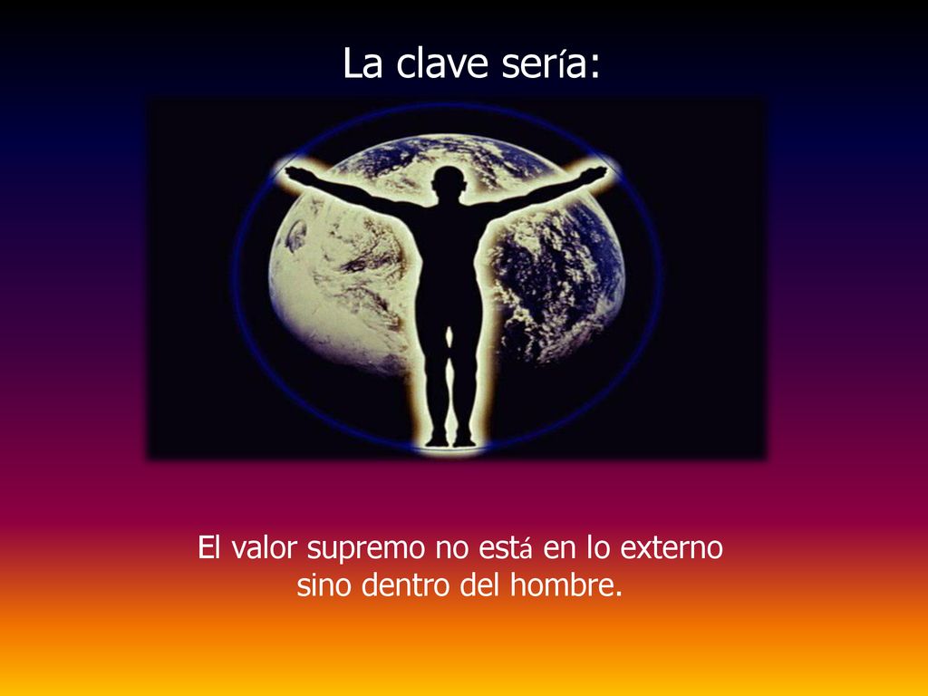 El valor supremo no está en lo externo sino dentro del hombre.