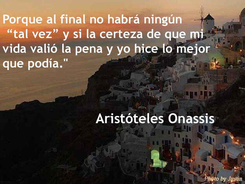 Porque al final no habrá ningún tal vez y si la certeza de que mi vida valió la pena y yo hice lo mejor que podía.