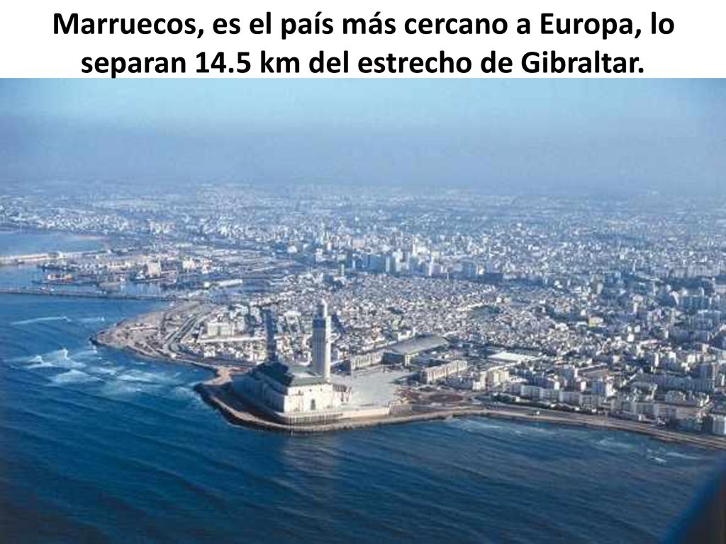 Marruecos, es el país más cercano a Europa, lo separan 14