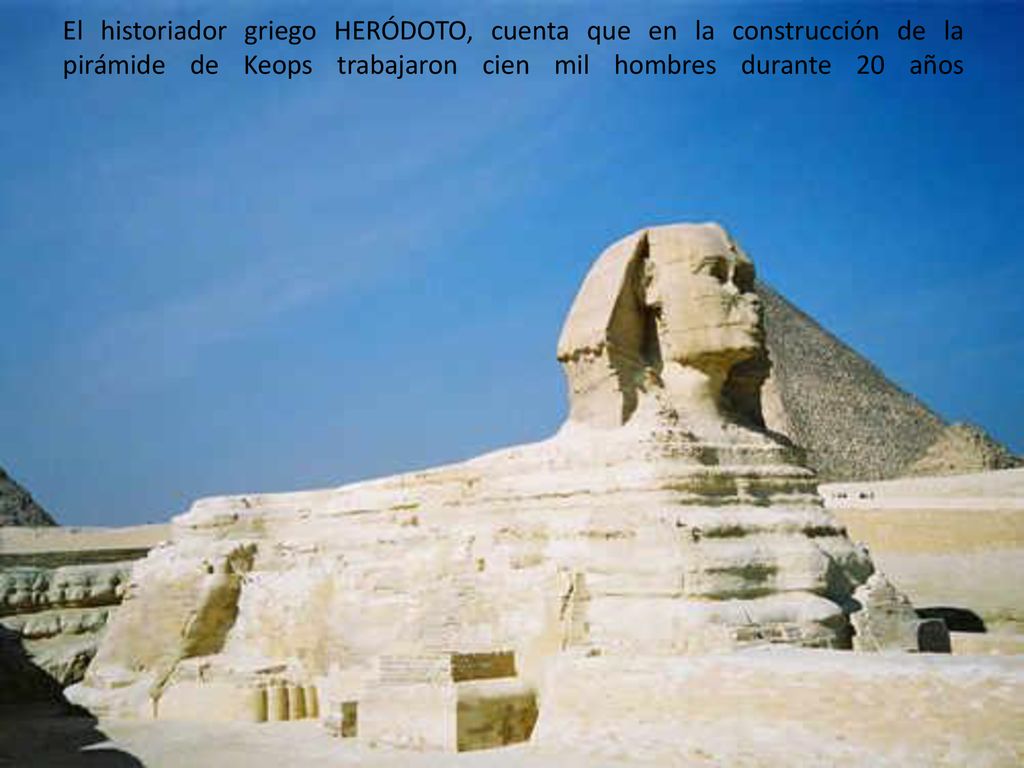 El historiador griego HERÓDOTO, cuenta que en la construcción de la pirámide de Keops trabajaron cien mil hombres durante 20 años