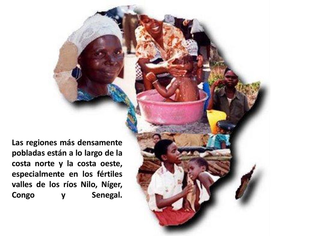 Las regiones más densamente pobladas están a lo largo de la costa norte y la costa oeste, especialmente en los fértiles valles de los ríos Nilo, Níger, Congo y Senegal.