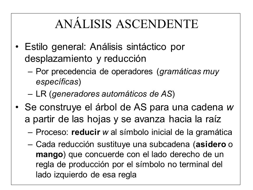 ANÁLISIS ASCENDENTE Estilo general: Análisis sintáctico por desplazamiento y reducción. Por precedencia de operadores (gramáticas muy específicas)