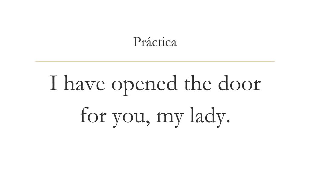 I have opened the door for you, my lady.