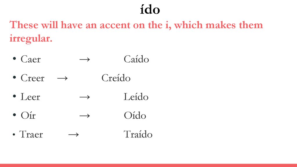 ído These will have an accent on the i, which makes them irregular.