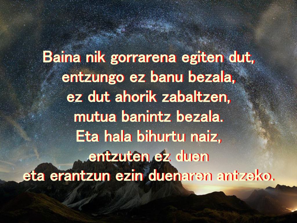 Baina nik gorrarena egiten dut, entzungo ez banu bezala,