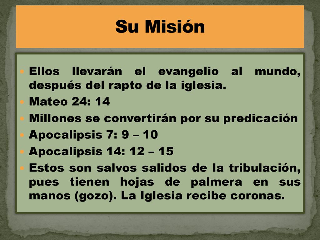 Su Misión Ellos llevarán el evangelio al mundo, después del rapto de la iglesia. Mateo 24: 14. Millones se convertirán por su predicación.