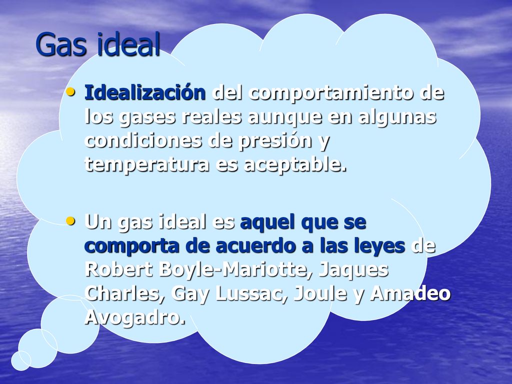 Gas ideal Idealización del comportamiento de los gases reales aunque en algunas condiciones de presión y temperatura es aceptable.