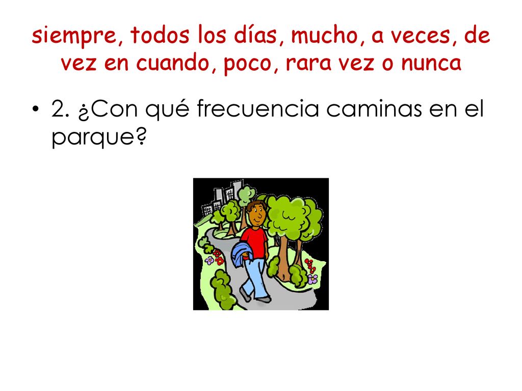 siempre, todos los días, mucho, a veces, de vez en cuando, poco, rara vez o nunca