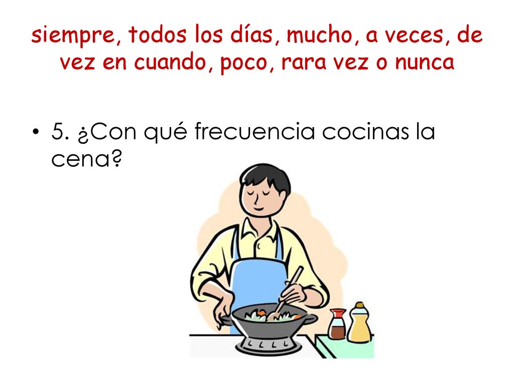 siempre, todos los días, mucho, a veces, de vez en cuando, poco, rara vez o nunca