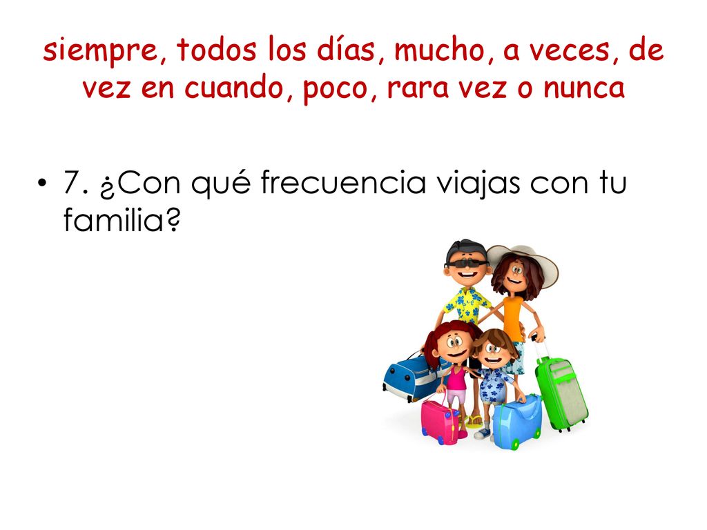 siempre, todos los días, mucho, a veces, de vez en cuando, poco, rara vez o nunca