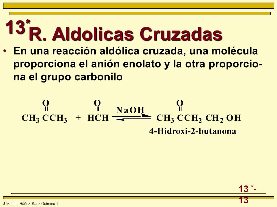 R. Aldolicas Cruzadas En una reacción aldólica cruzada, una molécula proporciona el anión enolato y la otra proporcio-na el grupo carbonilo.