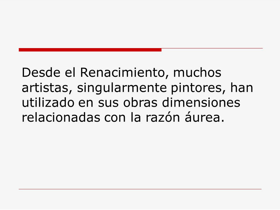 Desde el Renacimiento, muchos artistas, singularmente pintores, han utilizado en sus obras dimensiones relacionadas con la razón áurea.