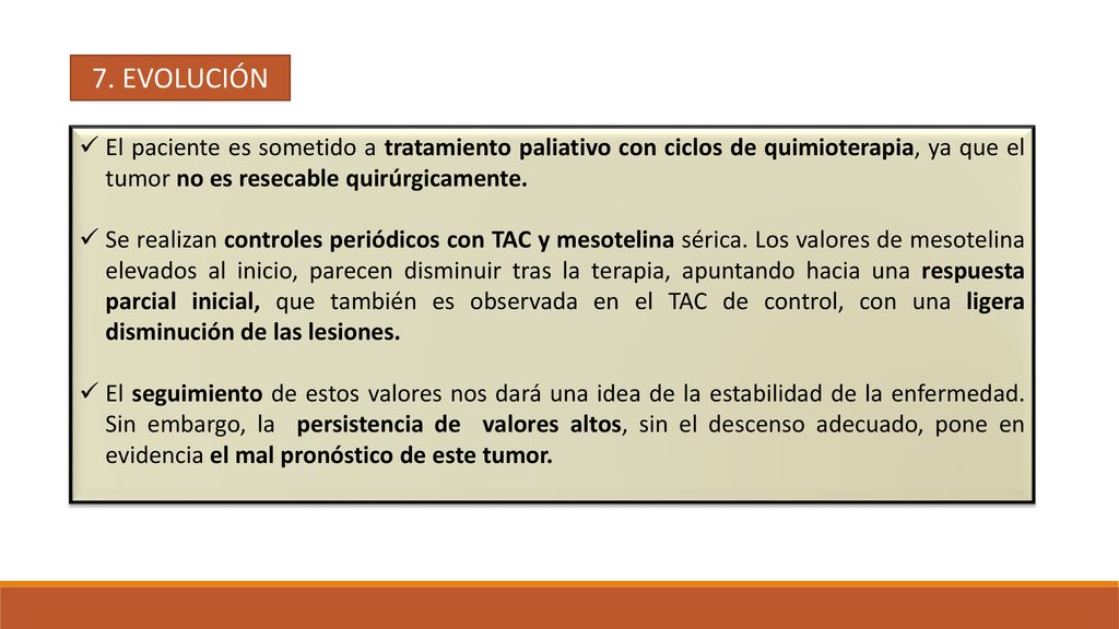 7. EVOLUCIÓN El paciente es sometido a tratamiento paliativo con ciclos de quimioterapia, ya que el tumor no es resecable quirúrgicamente.