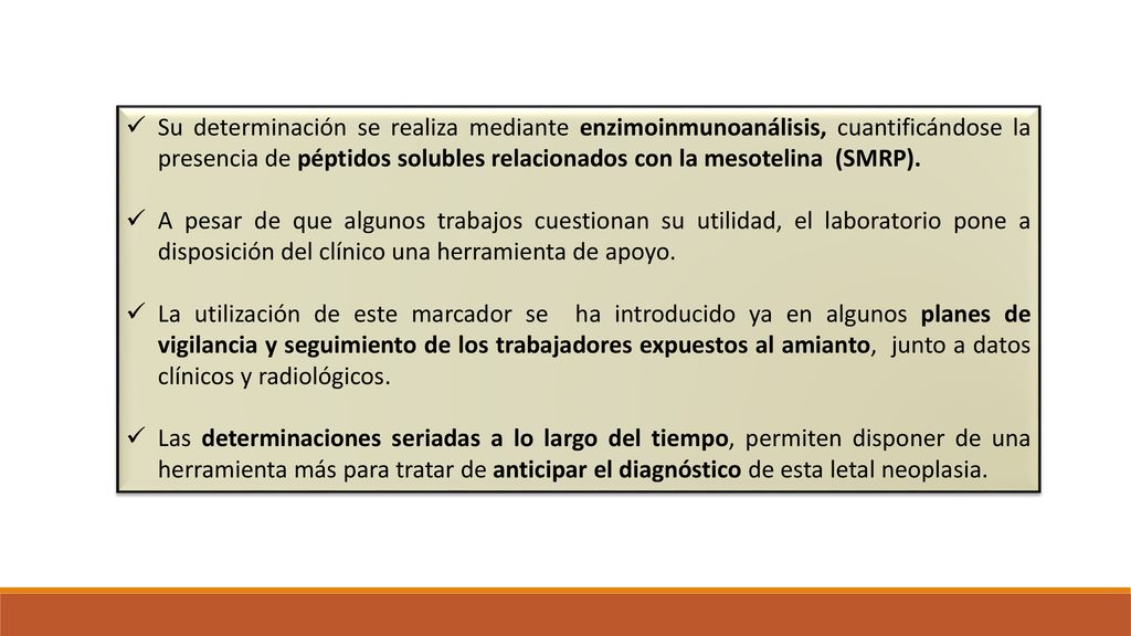 Su determinación se realiza mediante enzimoinmunoanálisis, cuantificándose la presencia de péptidos solubles relacionados con la mesotelina (SMRP).
