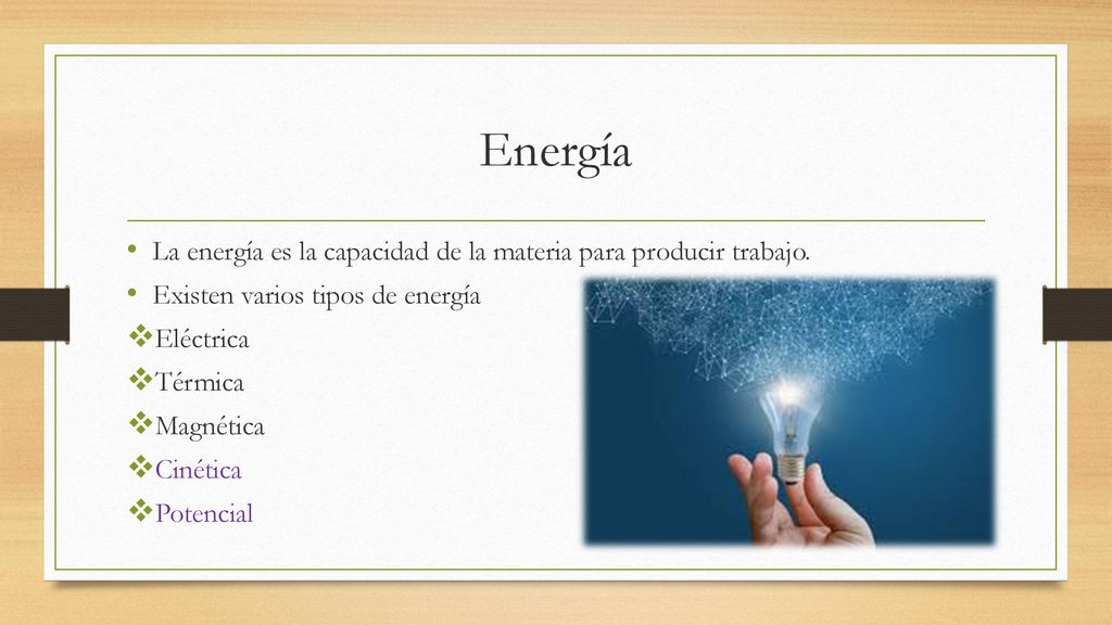 Energía La energía es la capacidad de la materia para producir trabajo. Existen varios tipos de energía.