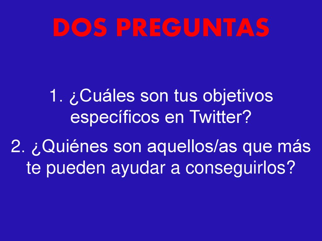 DOS PREGUNTAS 1. ¿Cuáles son tus objetivos específicos en Twitter