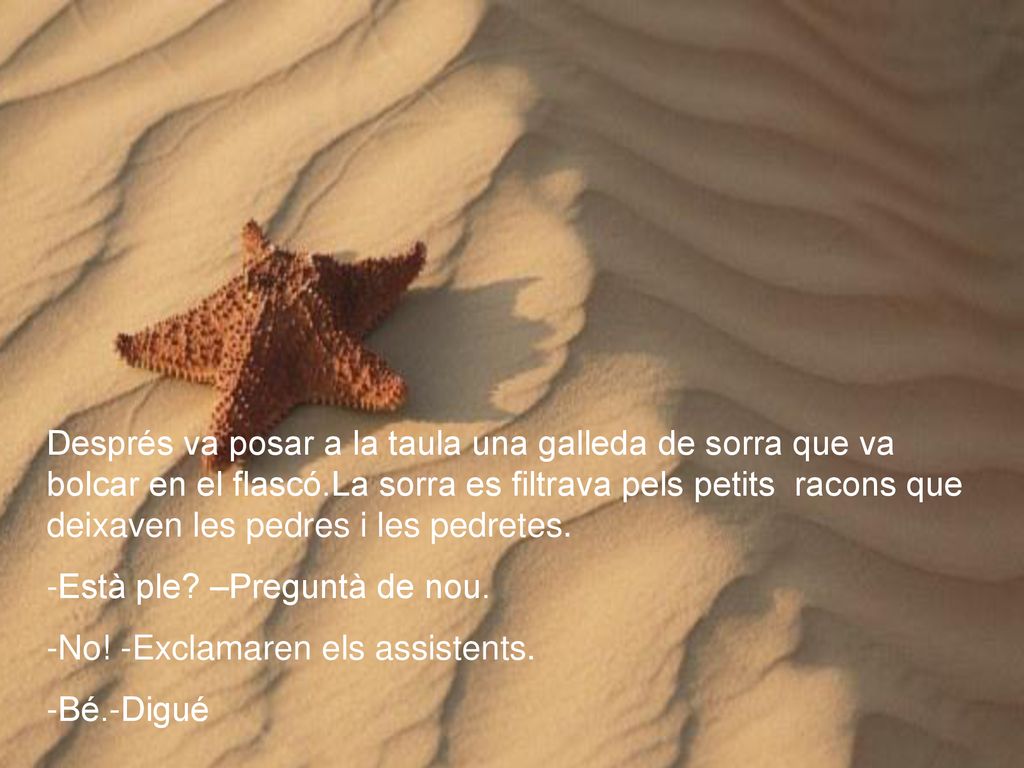Després va posar a la taula una galleda de sorra que va bolcar en el flascó.La sorra es filtrava pels petits racons que deixaven les pedres i les pedretes.