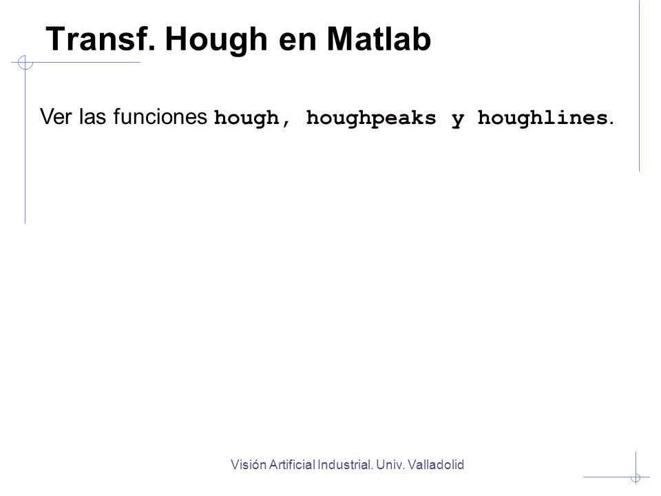 Transf. Hough en Matlab Ver las funciones hough, houghpeaks y houghlines.