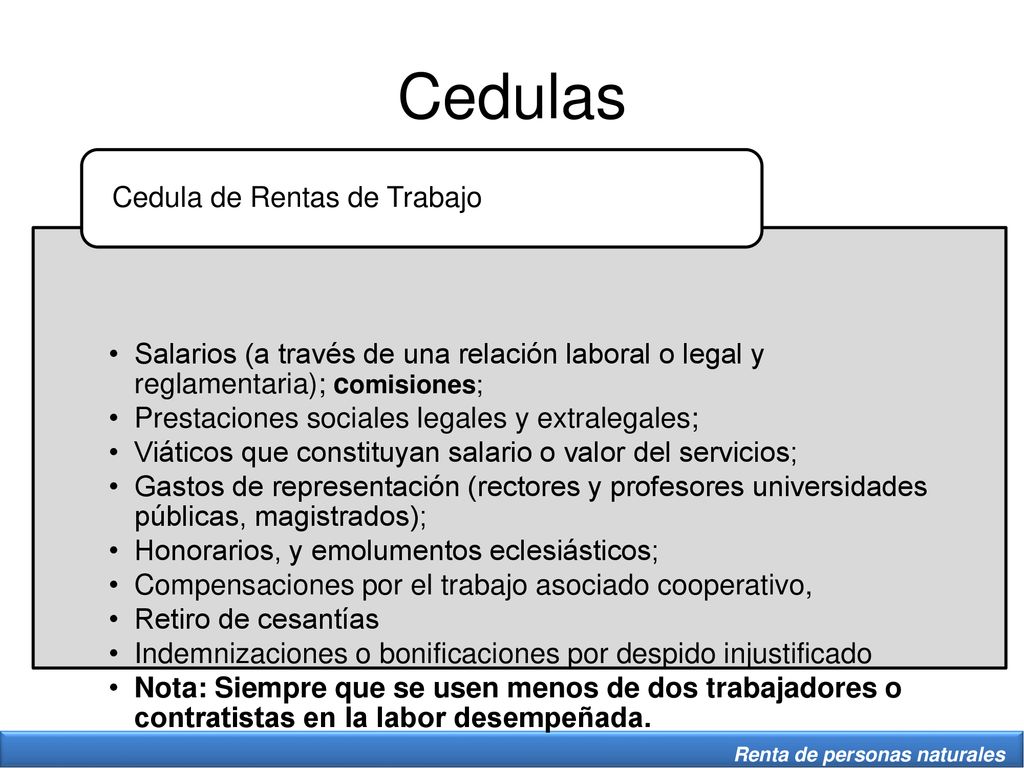 Cedulas Salarios (a través de una relación laboral o legal y reglamentaria); comisiones; Prestaciones sociales legales y extralegales;