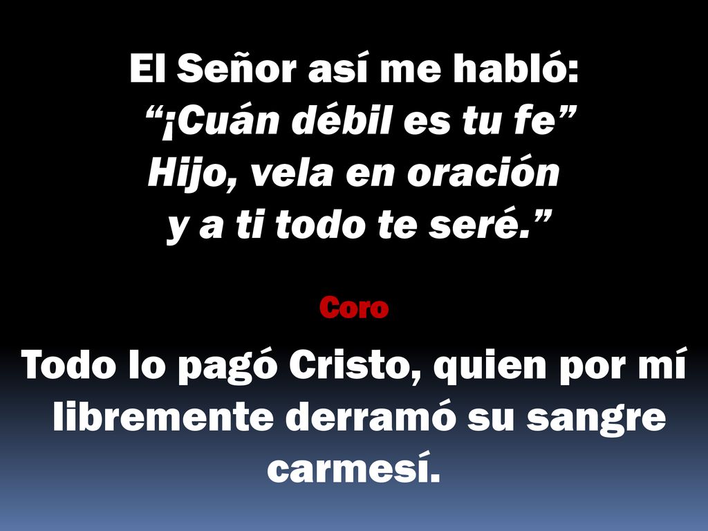 El Señor así me habló: ¡Cuán débil es tu fe Hijo, vela en oración y a ti todo te seré.