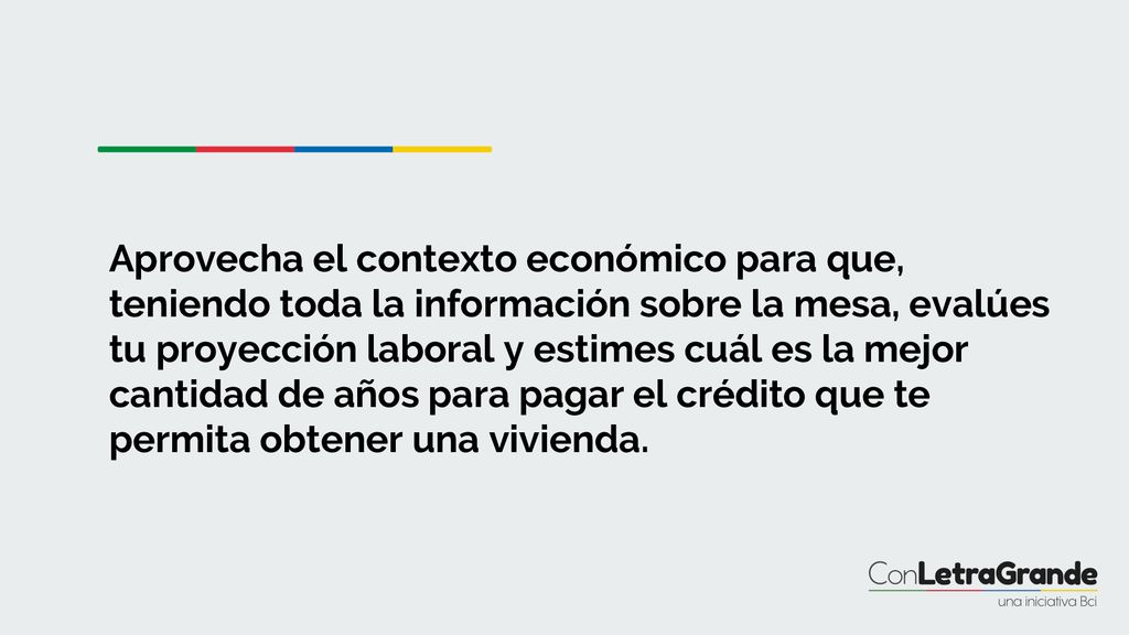 Aprovecha el contexto económico para que, teniendo toda la información sobre la mesa, evalúes tu proyección laboral y estimes cuál es la mejor cantidad de años para pagar el crédito que te permita obtener una vivienda.