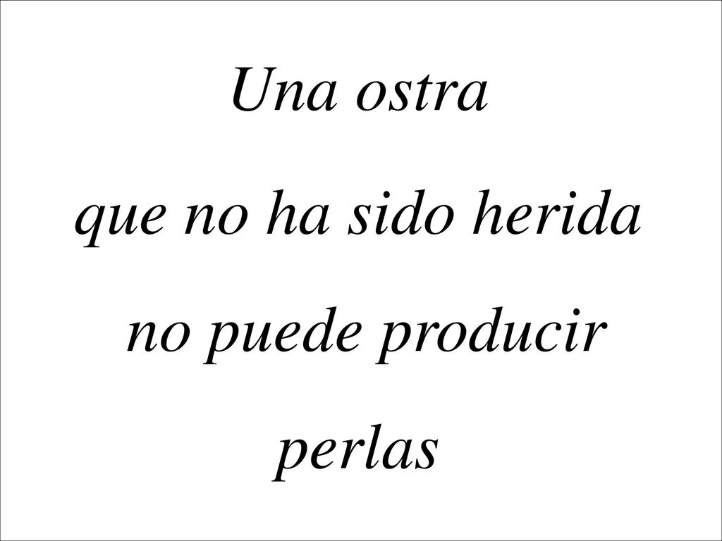 Una ostra que no ha sido herida no puede producir perlas
